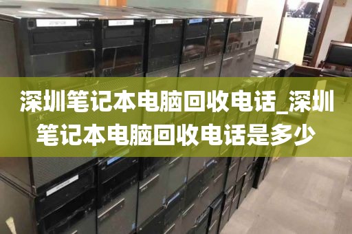 深圳筆記本電腦回收電話_深圳筆記本電腦回收電話是多少