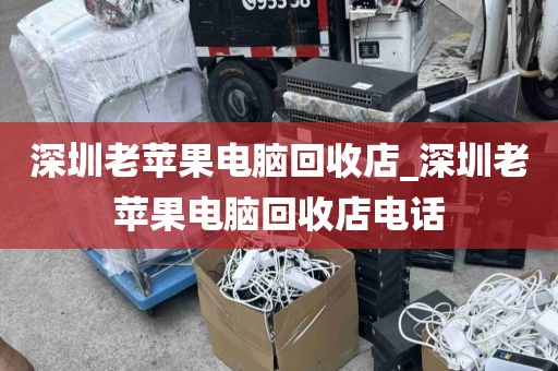 深圳老蘋果電腦回收店_深圳老蘋果電腦回收店電話
