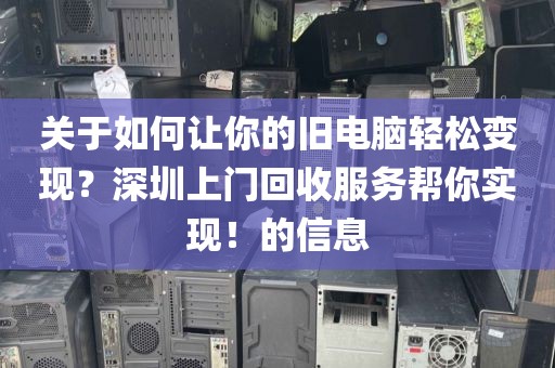 關(guān)于如何讓你的舊電腦輕松變現(xiàn)？深圳上門回收服務幫你實現(xiàn)！的信息