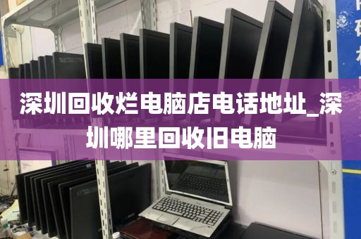 深圳回收爛電腦店電話地址_深圳哪里回收舊電腦