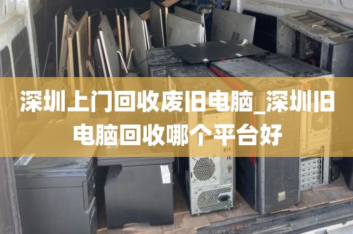 深圳上門回收廢舊電腦_深圳舊電腦回收哪個(gè)平臺(tái)好