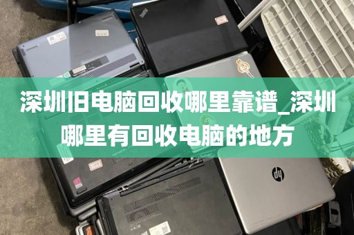 深圳舊電腦回收哪里靠譜_深圳哪里有回收電腦的地方
