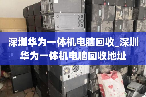 深圳華為一體機電腦回收_深圳華為一體機電腦回收地址