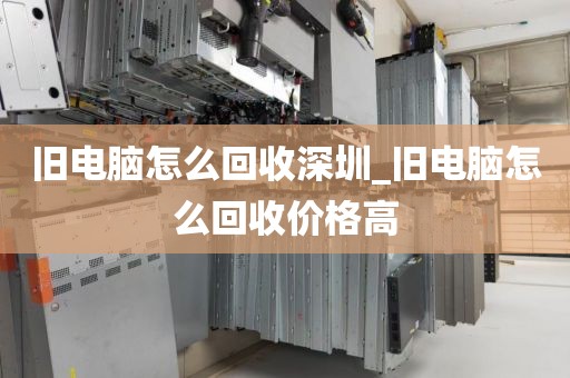 舊電腦怎么回收深圳_舊電腦怎么回收價(jià)格高