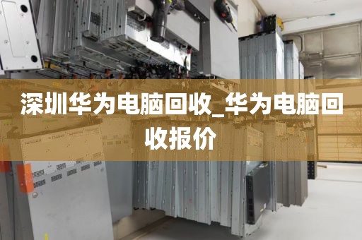 深圳華為電腦回收_華為電腦回收報價