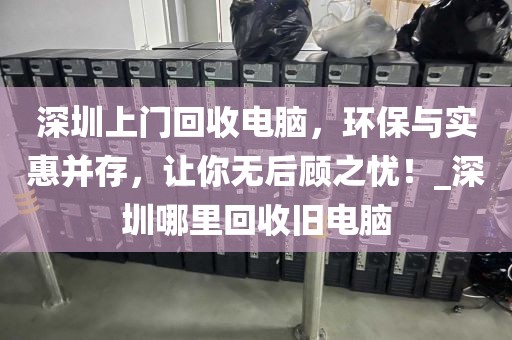 深圳上門回收電腦，環(huán)保與實惠并存，讓你無后顧之憂！_深圳哪里回收舊電腦