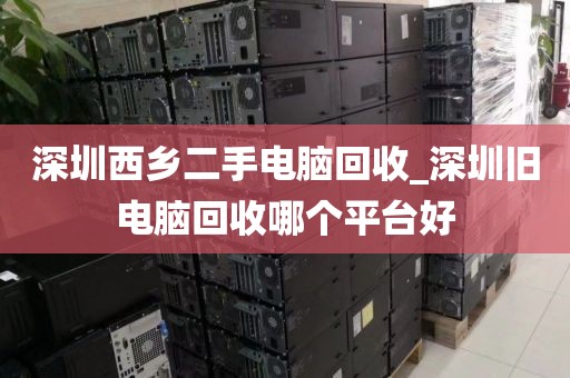 深圳西鄉(xiāng)二手電腦回收_深圳舊電腦回收哪個(gè)平臺(tái)好
