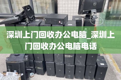 深圳上門回收辦公電腦_深圳上門回收辦公電腦電話