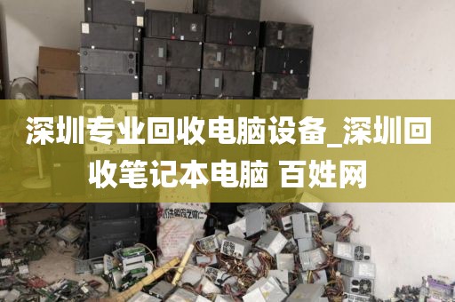 深圳專業(yè)回收電腦設(shè)備_深圳回收筆記本電腦 百姓網(wǎng)