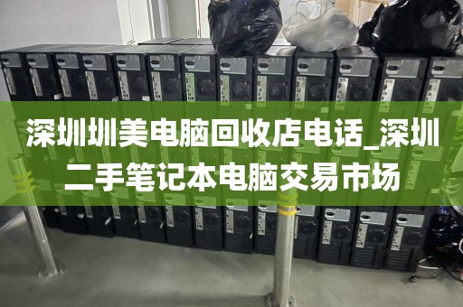 深圳圳美電腦回收店電話_深圳二手筆記本電腦交易市場