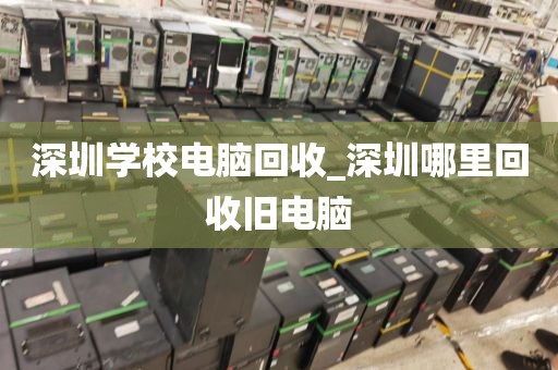 深圳學(xué)校電腦回收_深圳哪里回收舊電腦