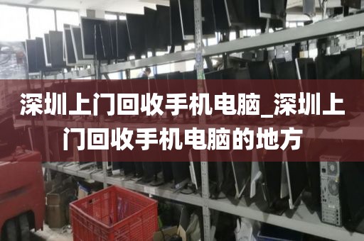 深圳上門回收手機(jī)電腦_深圳上門回收手機(jī)電腦的地方
