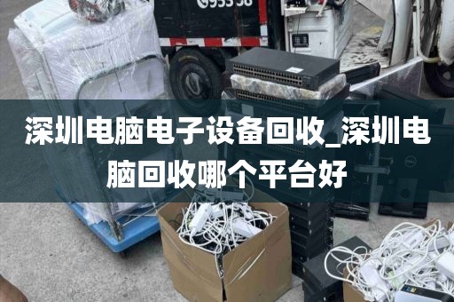 深圳電腦電子設(shè)備回收_深圳電腦回收哪個(gè)平臺(tái)好