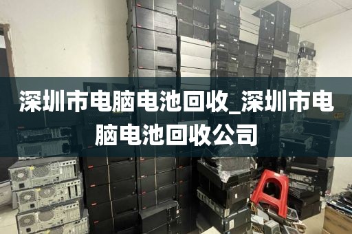 深圳市電腦電池回收_深圳市電腦電池回收公司