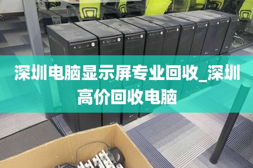 深圳電腦顯示屏專業(yè)回收_深圳高價(jià)回收電腦