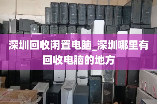 深圳回收閑置電腦_深圳哪里有回收電腦的地方