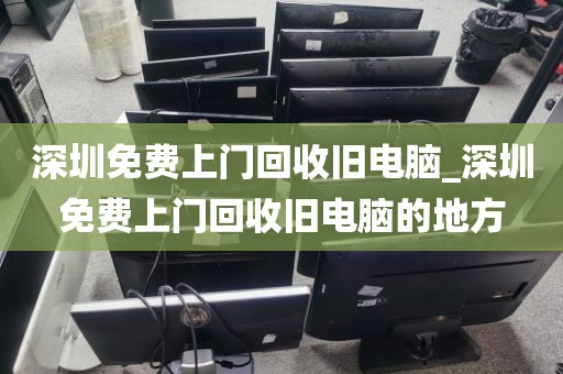 深圳免費上門回收舊電腦_深圳免費上門回收舊電腦的地方
