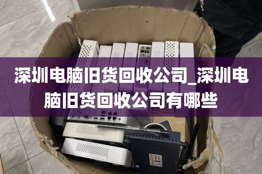 深圳電腦舊貨回收公司_深圳電腦舊貨回收公司有哪些