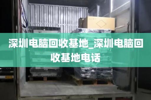 深圳電腦回收基地_深圳電腦回收基地電話