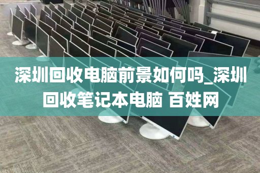 深圳回收電腦前景如何嗎_深圳回收筆記本電腦 百姓網(wǎng)