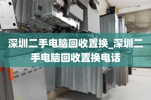 深圳二手電腦回收置換_深圳二手電腦回收置換電話