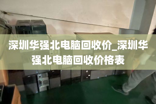 深圳華強(qiáng)北電腦回收價_深圳華強(qiáng)北電腦回收價格表