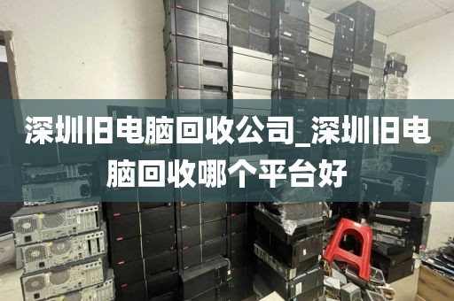深圳舊電腦回收公司_深圳舊電腦回收哪個平臺好