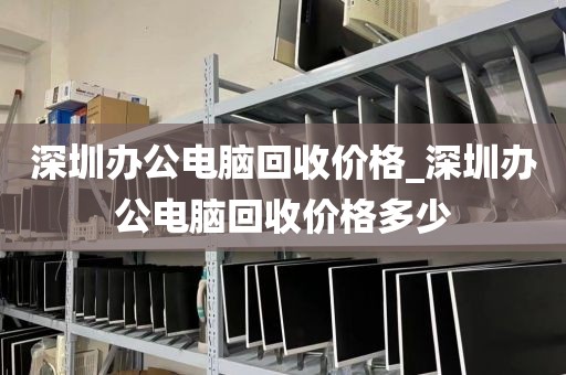 深圳辦公電腦回收價(jià)格_深圳辦公電腦回收價(jià)格多少