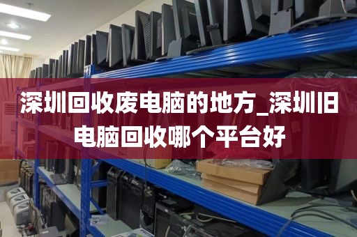 深圳回收廢電腦的地方_深圳舊電腦回收哪個平臺好