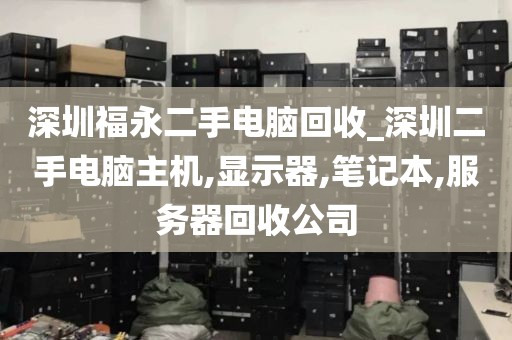 深圳福永二手電腦回收_深圳二手電腦主機(jī),顯示器,筆記本,服務(wù)器回收公司
