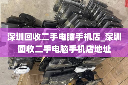 深圳回收二手電腦手機(jī)店_深圳回收二手電腦手機(jī)店地址