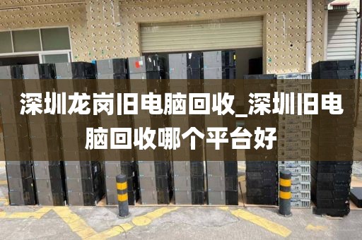 深圳龍崗舊電腦回收_深圳舊電腦回收哪個平臺好