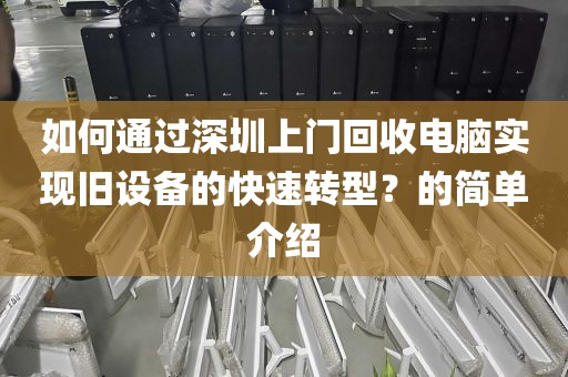 如何通過深圳上門回收電腦實(shí)現(xiàn)舊設(shè)備的快速轉(zhuǎn)型？的簡單介紹