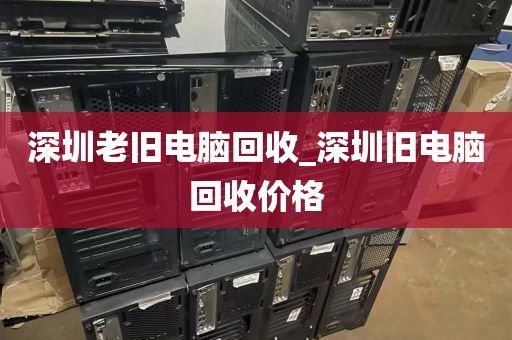 深圳老舊電腦回收_深圳舊電腦回收價(jià)格