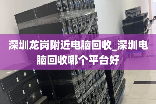 深圳龍崗附近電腦回收_深圳電腦回收哪個(gè)平臺(tái)好