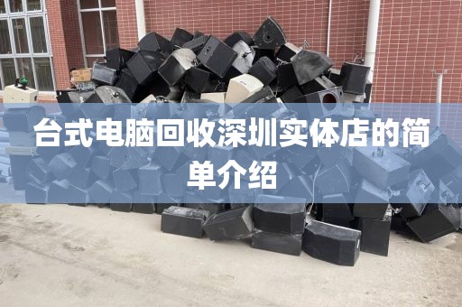 臺(tái)式電腦回收深圳實(shí)體店的簡(jiǎn)單介紹