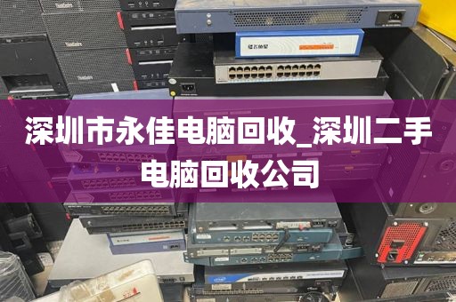 深圳市永佳電腦回收_深圳二手電腦回收公司