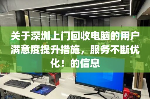 關(guān)于深圳上門回收電腦的用戶滿意度提升措施，服務(wù)不斷優(yōu)化！的信息