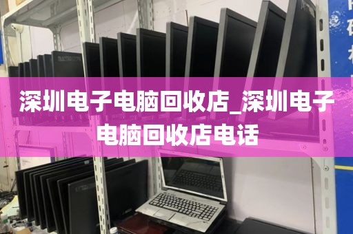 深圳電子電腦回收店_深圳電子電腦回收店電話