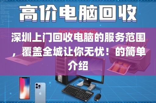 深圳上門(mén)回收電腦的服務(wù)范圍，覆蓋全城讓你無(wú)憂(yōu)！的簡(jiǎn)單介紹
