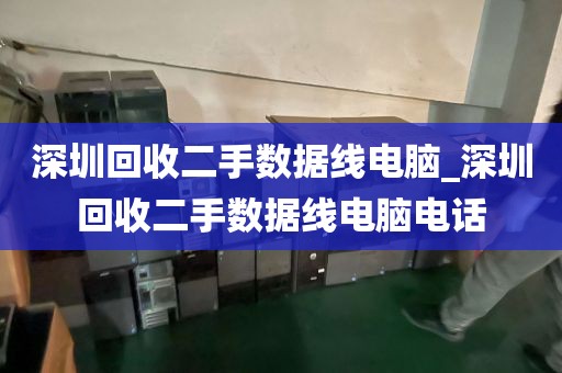 深圳回收二手?jǐn)?shù)據(jù)線電腦_深圳回收二手?jǐn)?shù)據(jù)線電腦電話