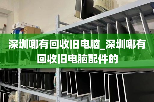 深圳哪有回收舊電腦_深圳哪有回收舊電腦配件的