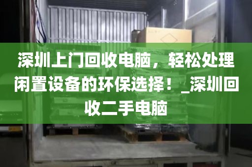 深圳上門回收電腦，輕松處理閑置設(shè)備的環(huán)保選擇！_深圳回收二手電腦