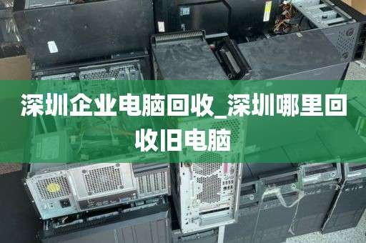 深圳企業(yè)電腦回收_深圳哪里回收舊電腦
