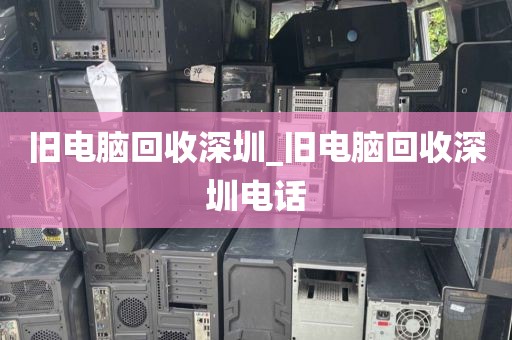舊電腦回收深圳_舊電腦回收深圳電話