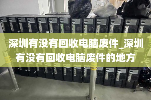 深圳有沒有回收電腦廢件_深圳有沒有回收電腦廢件的地方