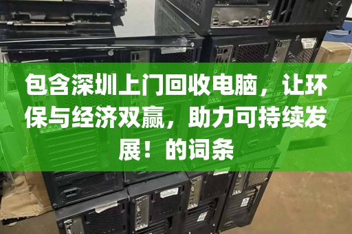 包含深圳上門回收電腦，讓環(huán)保與經(jīng)濟(jì)雙贏，助力可持續(xù)發(fā)展！的詞條