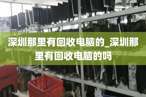 深圳那里有回收電腦的_深圳那里有回收電腦的嗎