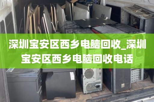 深圳寶安區(qū)西鄉(xiāng)電腦回收_深圳寶安區(qū)西鄉(xiāng)電腦回收電話