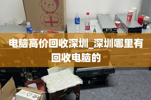 電腦高價(jià)回收深圳_深圳哪里有回收電腦的